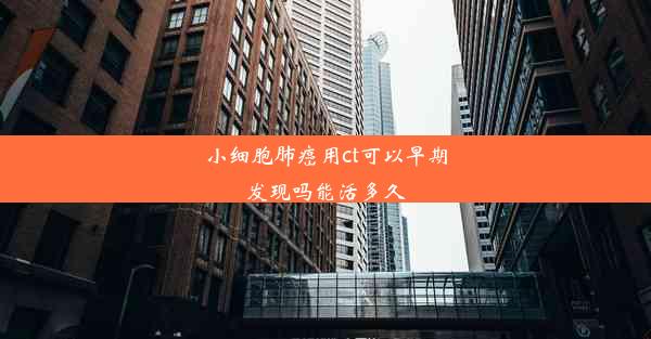 小细胞肺癌用ct可以早期发现吗能活多久