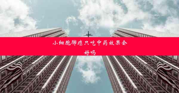 小细胞肺癌只吃中药效果会好吗