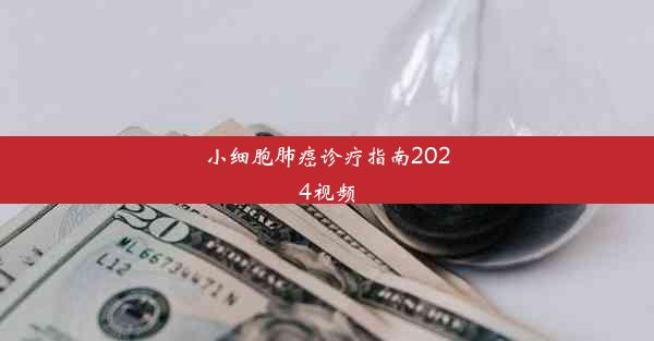 小细胞肺癌诊疗指南2024视频