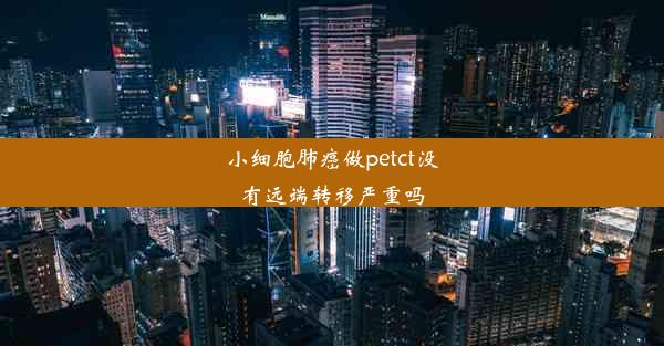 小细胞肺癌做petct没有远端转移严重吗