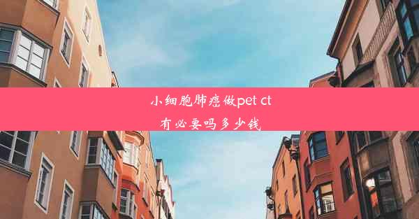 小细胞肺癌做pet ct有必要吗多少钱