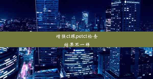 <b>增强ct跟petct检查结果不一样</b>