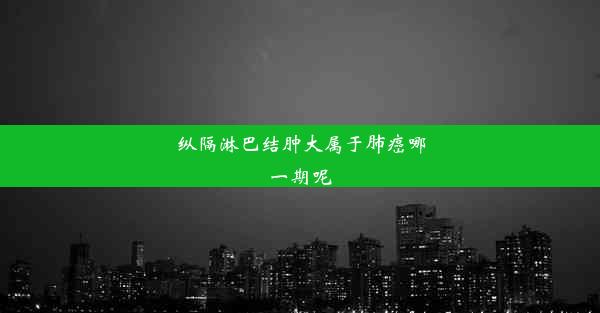 纵隔淋巴结肿大属于肺癌哪一期呢