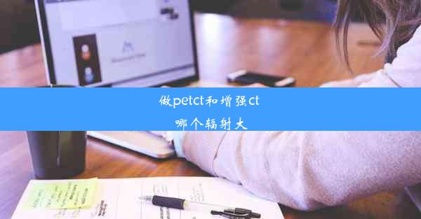 <b>做petct和增强ct 哪个辐射大</b>