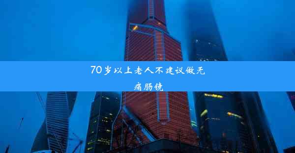 70岁以上老人不建议做无痛肠镜