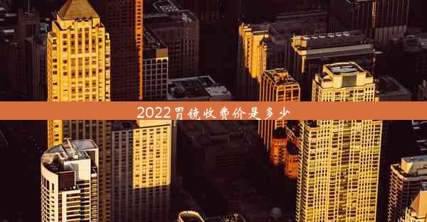 2022胃镜收费价是多少