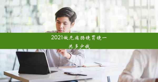 2021做无痛肠镜胃镜一共多少钱