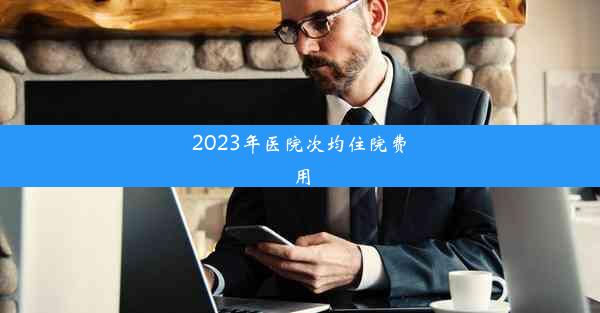 2023年医院次均住院费用