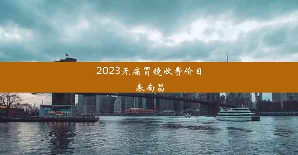 <b>2023无痛胃镜收费价目表南昌</b>