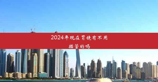 2024年现在胃镜有不用插管的吗