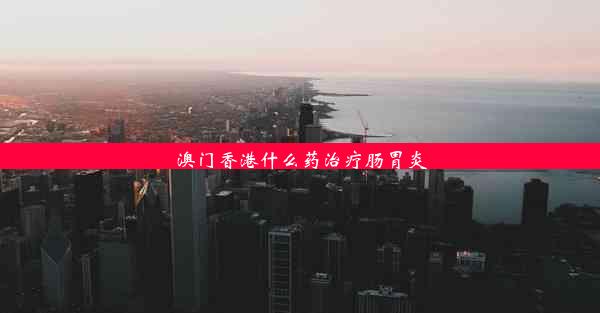 澳门香港什么药治疗肠胃炎