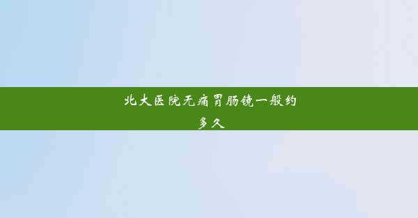 北大医院无痛胃肠镜一般约多久