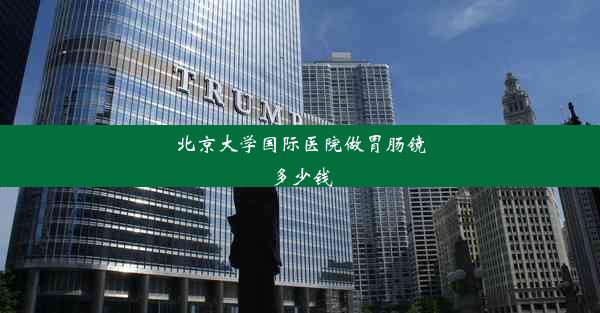 北京大学国际医院做胃肠镜多少钱