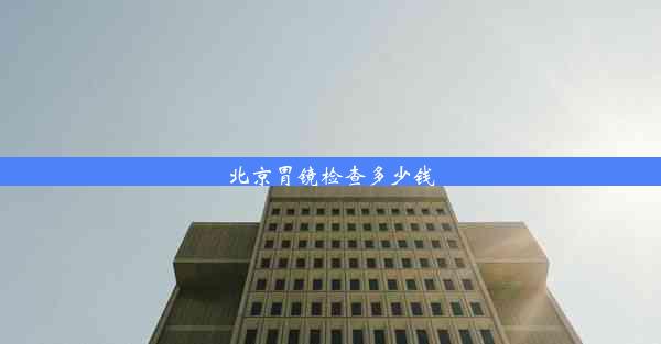 <b>北京胃镜检查多少钱</b>