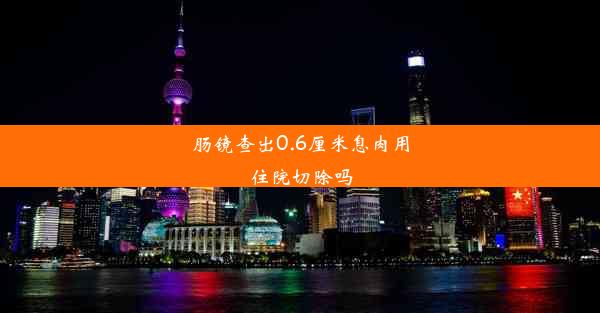 肠镜查出0.6厘米息肉用住院切除吗