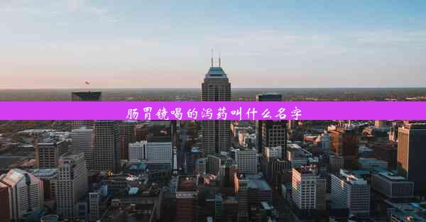 肠胃镜喝的泻药叫什么名字