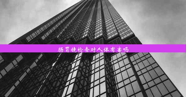 肠胃镜检查对人体有害吗