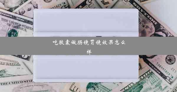 <b>吃胶囊做肠镜胃镜效果怎么样</b>