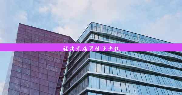 <b>福建无痛胃镜多少钱</b>