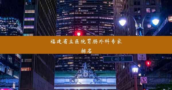 福建省立医院胃肠外科专家排名