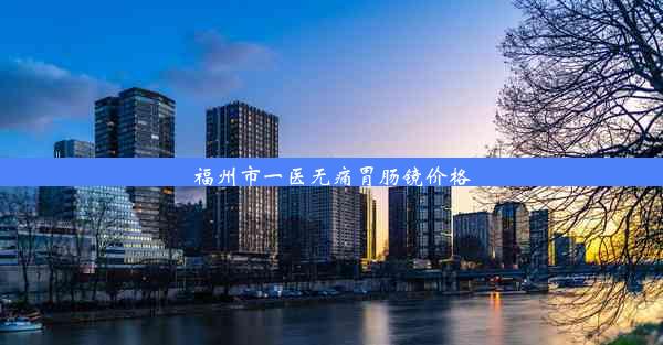 福州市一医无痛胃肠镜价格