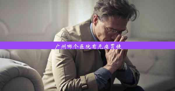 广州哪个医院有无痛胃镜