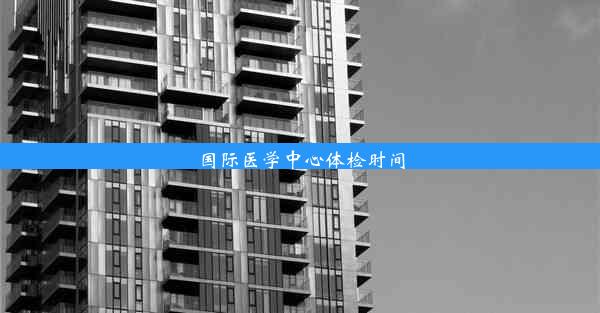 国际医学中心体检时间