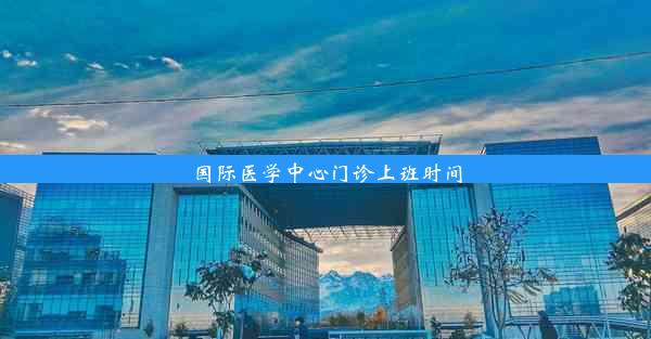 国际医学中心门诊上班时间