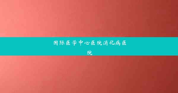 国际医学中心医院消化病医院