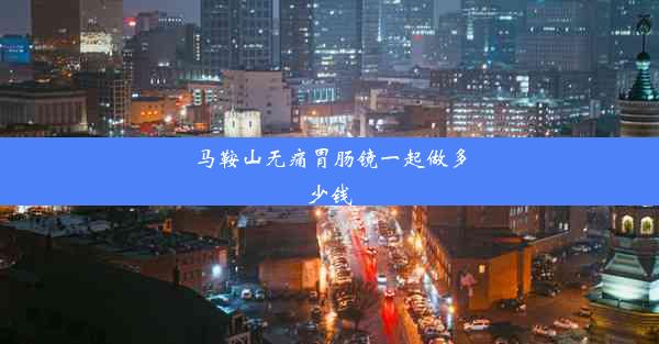 <b>马鞍山无痛胃肠镜一起做多少钱</b>