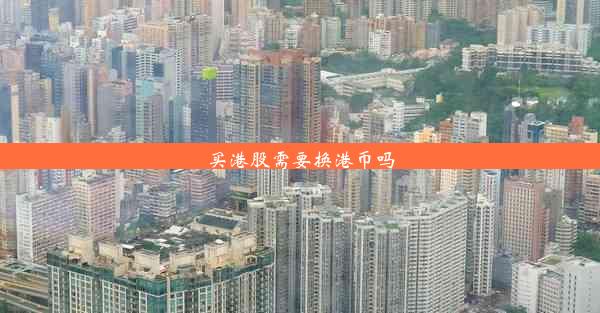 <b>买港股需要换港币吗</b>