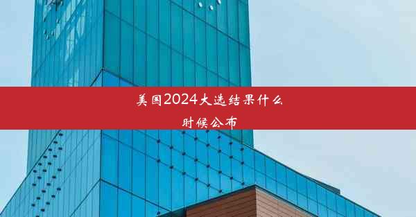 美国2024大选结果什么时候公布