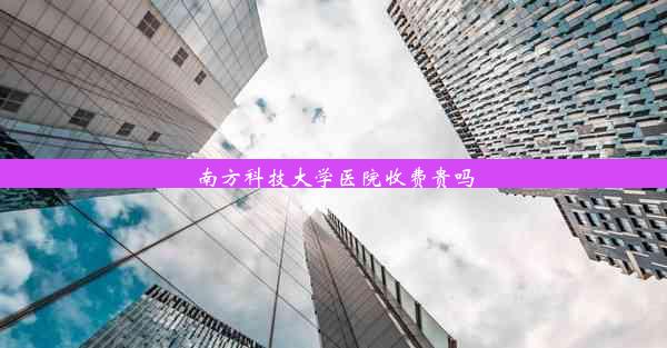 南方科技大学医院收费贵吗