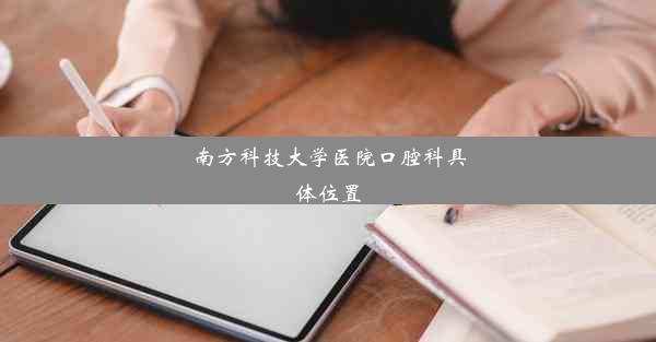 <b>南方科技大学医院口腔科具体位置</b>