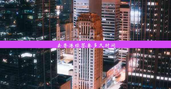 <b>去香港续签要多久时间</b>