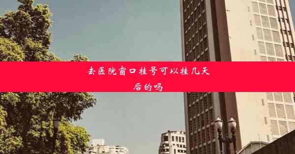 去医院窗口挂号可以挂几天后的吗