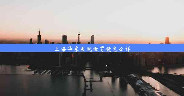 上海华东医院做胃镜怎么样