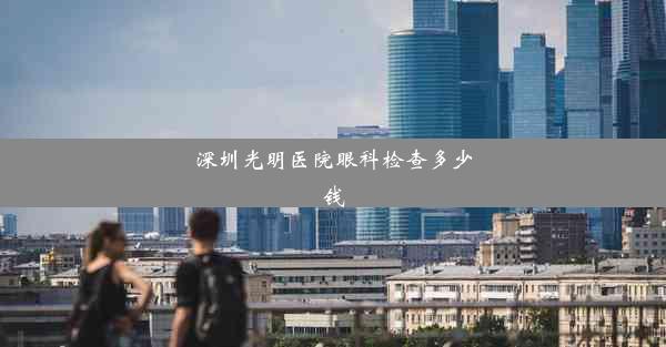 深圳光明医院眼科检查多少钱