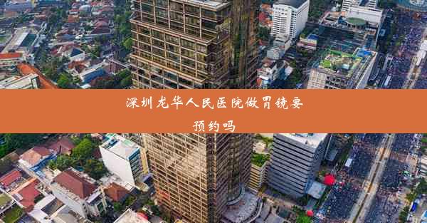 深圳龙华人民医院做胃镜要预约吗