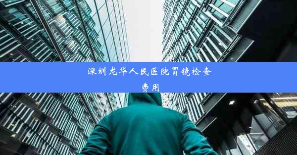 深圳龙华人民医院胃镜检查费用