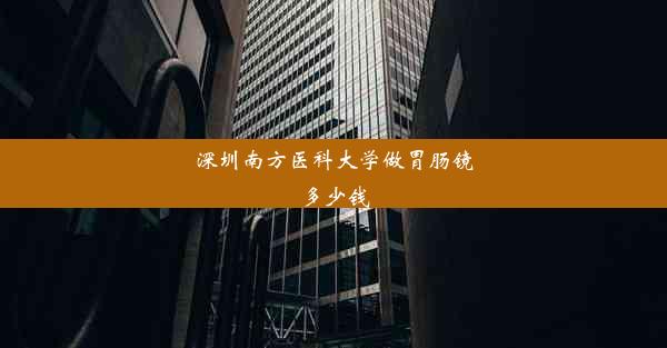 深圳南方医科大学做胃肠镜多少钱