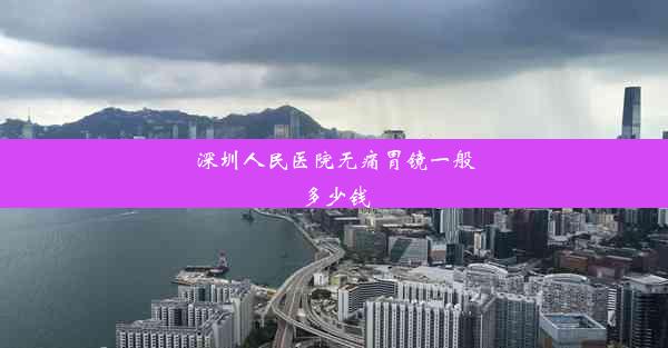 深圳人民医院无痛胃镜一般多少钱