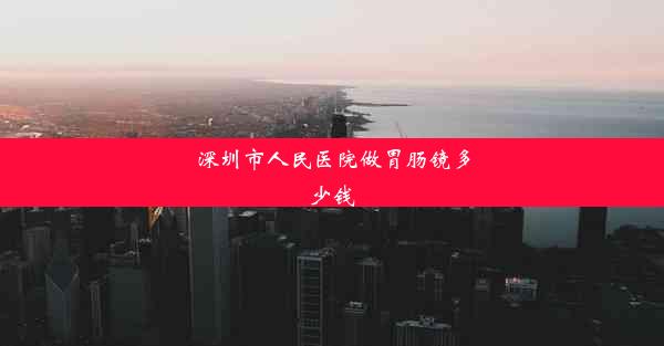 深圳市人民医院做胃肠镜多少钱