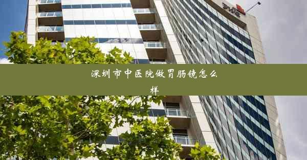 深圳市中医院做胃肠镜怎么样