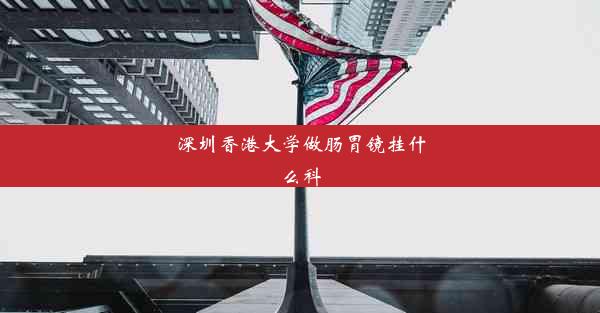 深圳香港大学做肠胃镜挂什么科