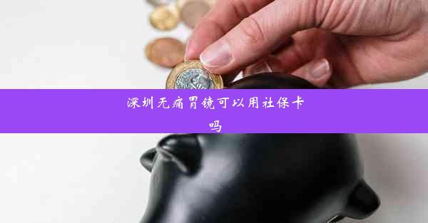 深圳无痛胃镜可以用社保卡吗