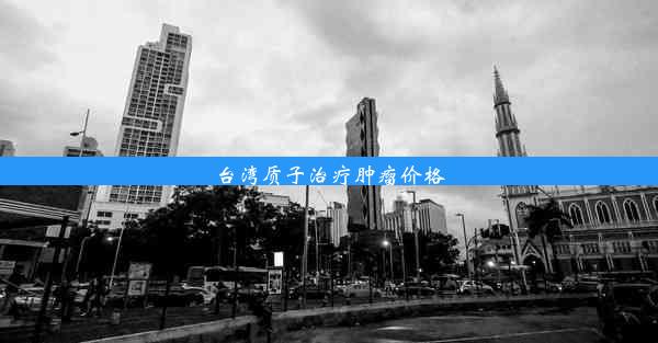 <b>台湾质子治疗肿瘤价格</b>