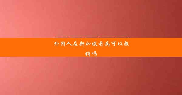 外国人在新加坡看病可以报销吗