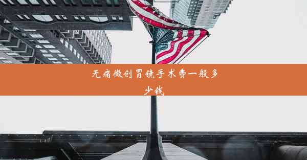 无痛微创胃镜手术费一般多少钱