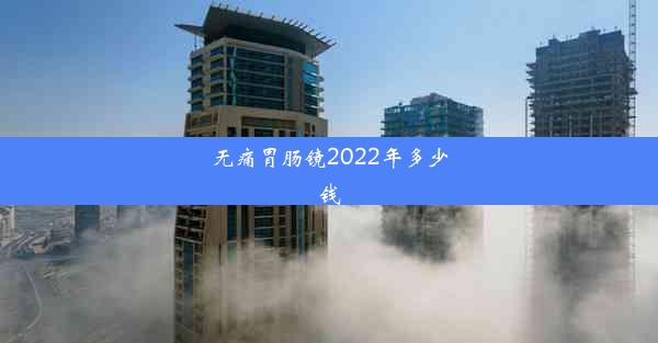 无痛胃肠镜2022年多少钱